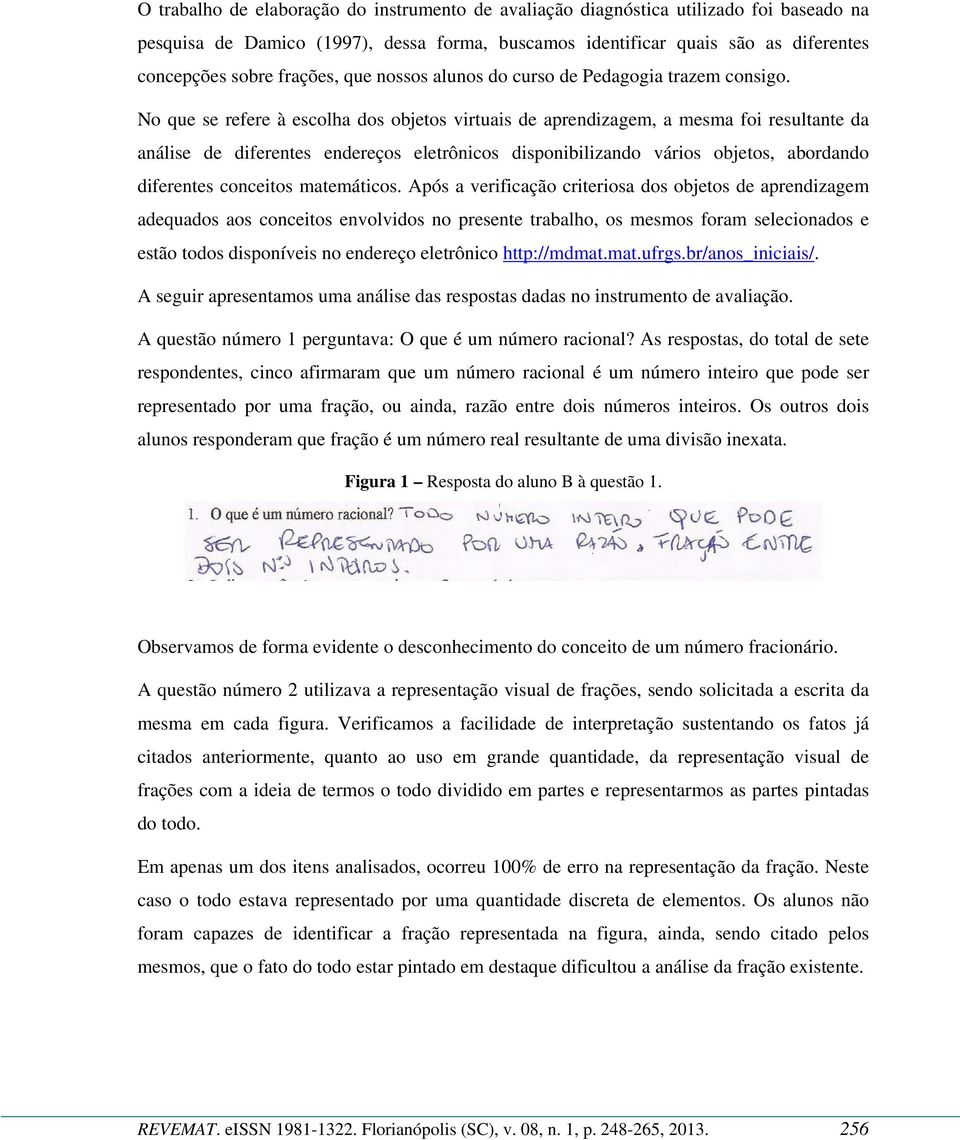 No que se refere à escolha dos objetos virtuais de aprendizagem, a mesma foi resultante da análise de diferentes endereços eletrônicos disponibilizando vários objetos, abordando diferentes conceitos