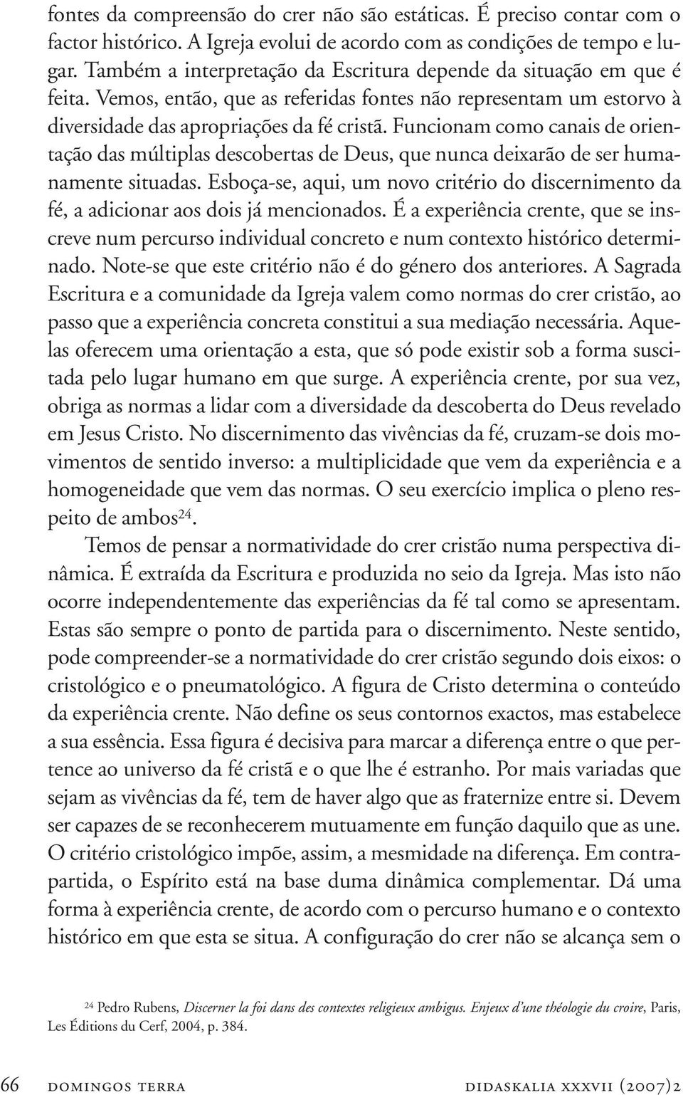 Funcionam como canais de orientação das múltiplas descobertas de Deus, que nunca deixarão de ser humanamente situadas.