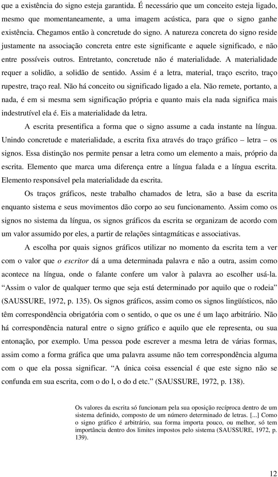 Entretanto, concretude não é materialidade. A materialidade requer a solidão, a solidão de sentido. Assim é a letra, material, traço escrito, traço rupestre, traço real.