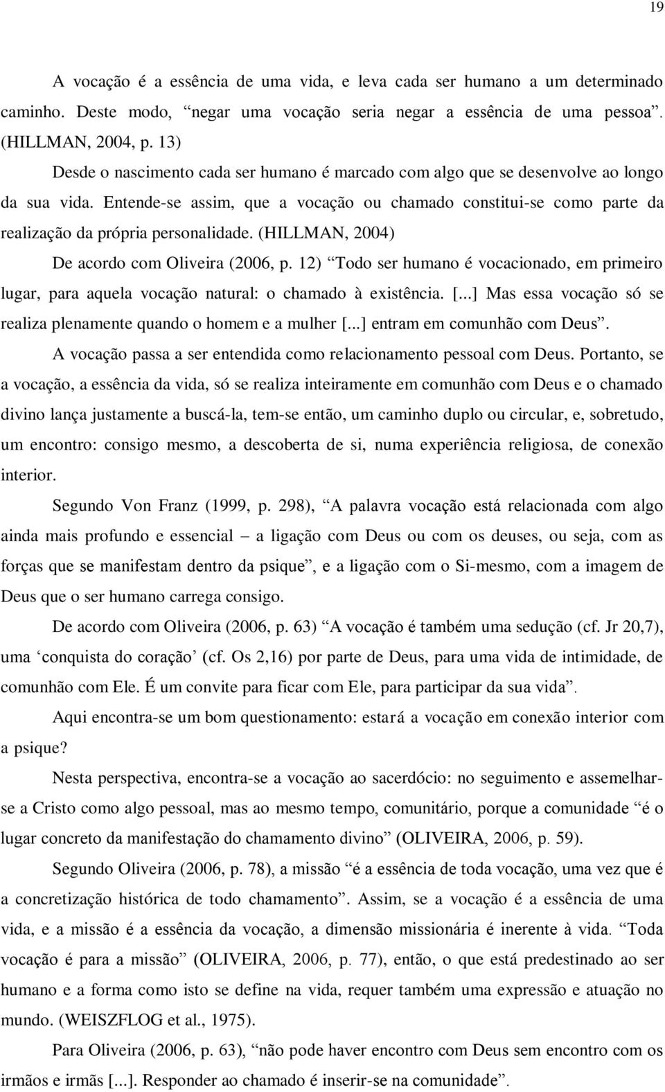 Entende-se assim, que a vocação ou chamado constitui-se como parte da realização da própria personalidade. (HILLMAN, 2004) De acordo com Oliveira (2006, p.