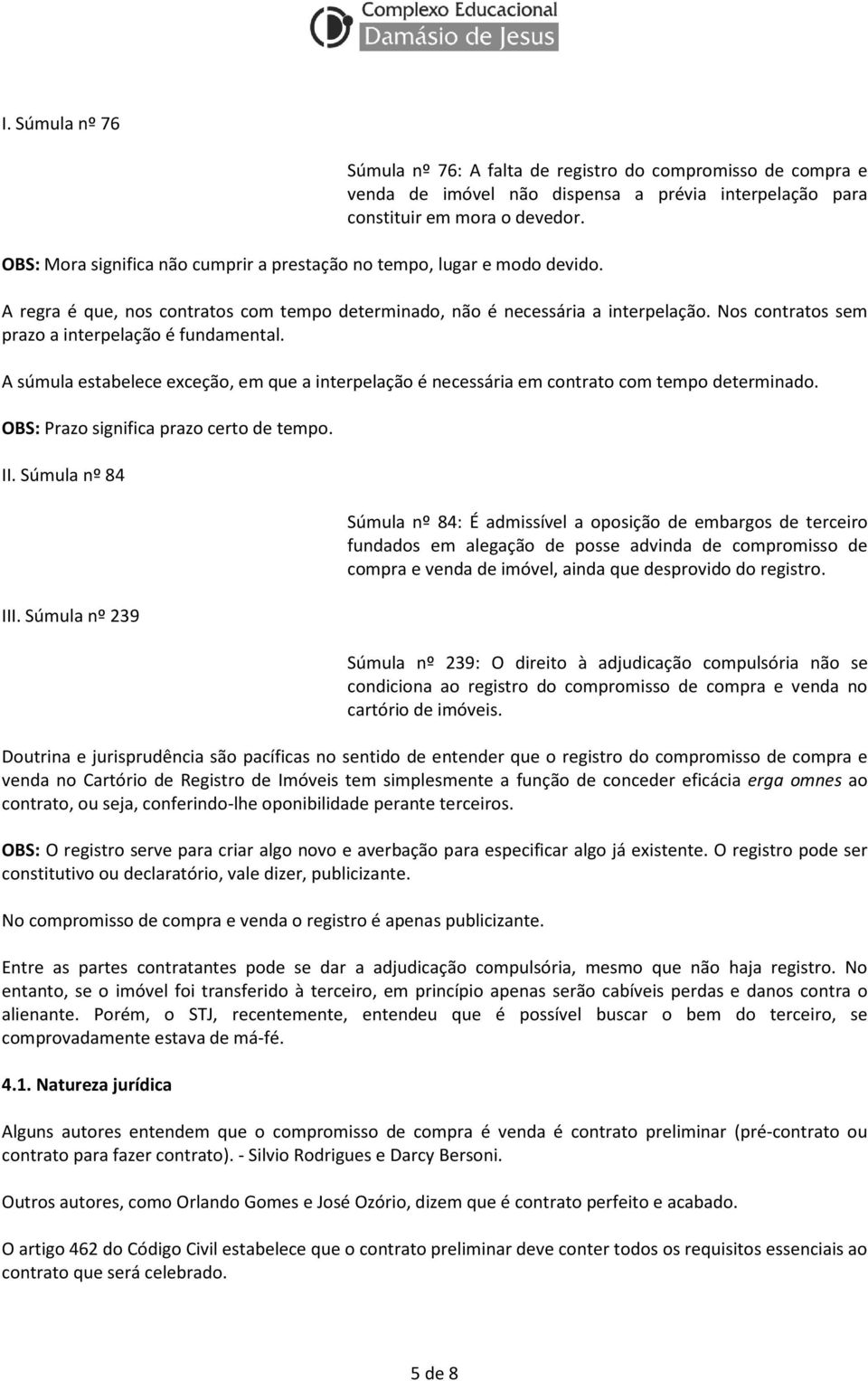 A regra é que, nos contratos com tempo determinado, não é necessária a interpelação. Nos contratos sem prazo a interpelação é fundamental.