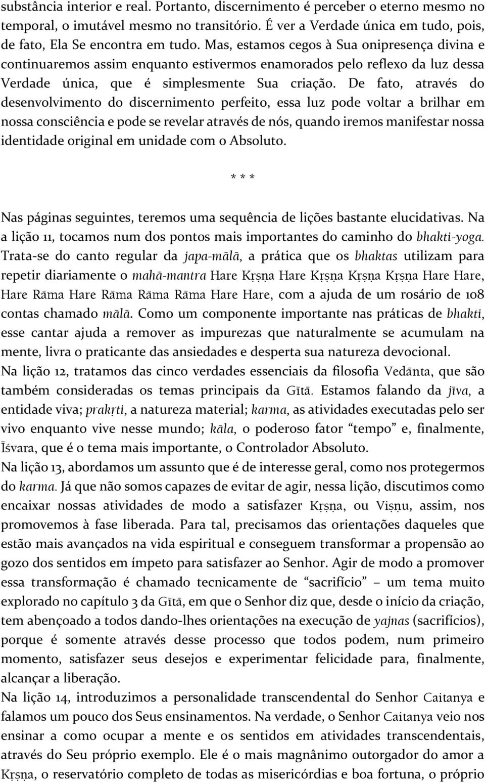 De fato, através do desenvolvimento do discernimento perfeito, essa luz pode voltar a brilhar em nossa consciência e pode se revelar através de nós, quando iremos manifestar nossa identidade original