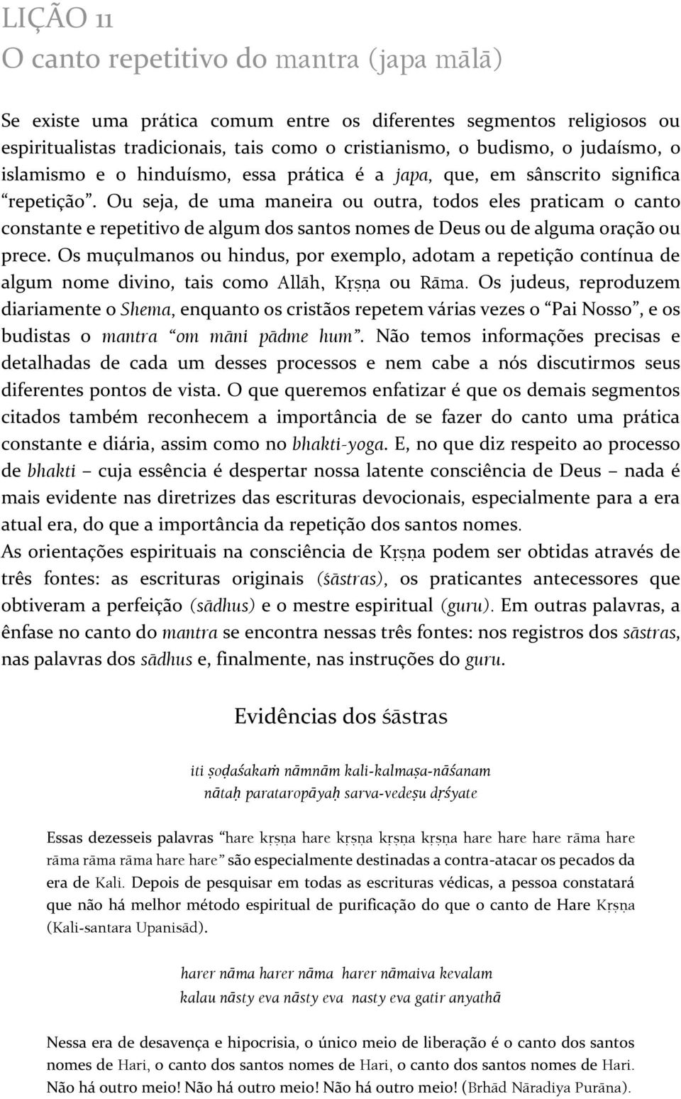 Ou seja, de uma maneira ou outra, todos eles praticam o canto constante e repetitivo de algum dos santos nomes de Deus ou de alguma oração ou prece.