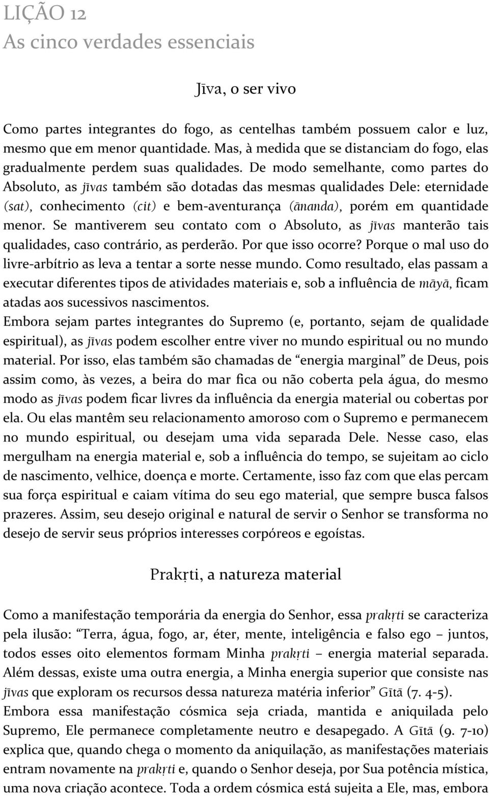 De modo semelhante, como partes do Absoluto, as jévas também são dotadas das mesmas qualidades Dele: eternidade (sat), conhecimento (cit) e bem-aventurança (änanda), porém em quantidade menor.