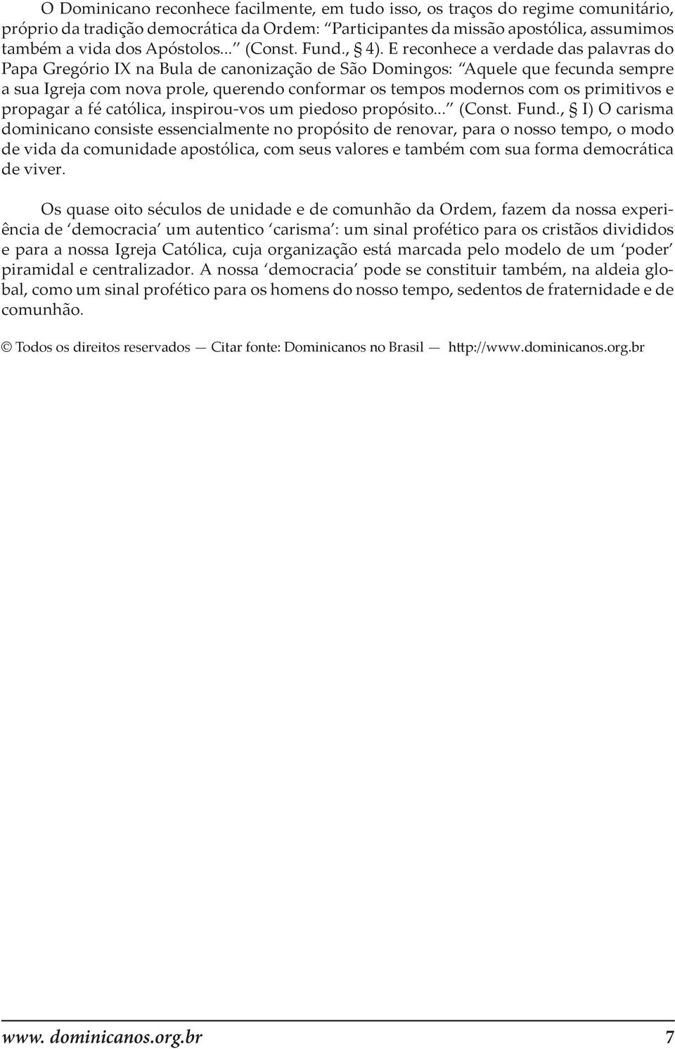 E reconhece a verdade das palavras do Papa Gregório IX na Bula de canonização de São Domingos: Aquele que fecunda sempre a sua Igreja com nova prole, querendo conformar os tempos modernos com os