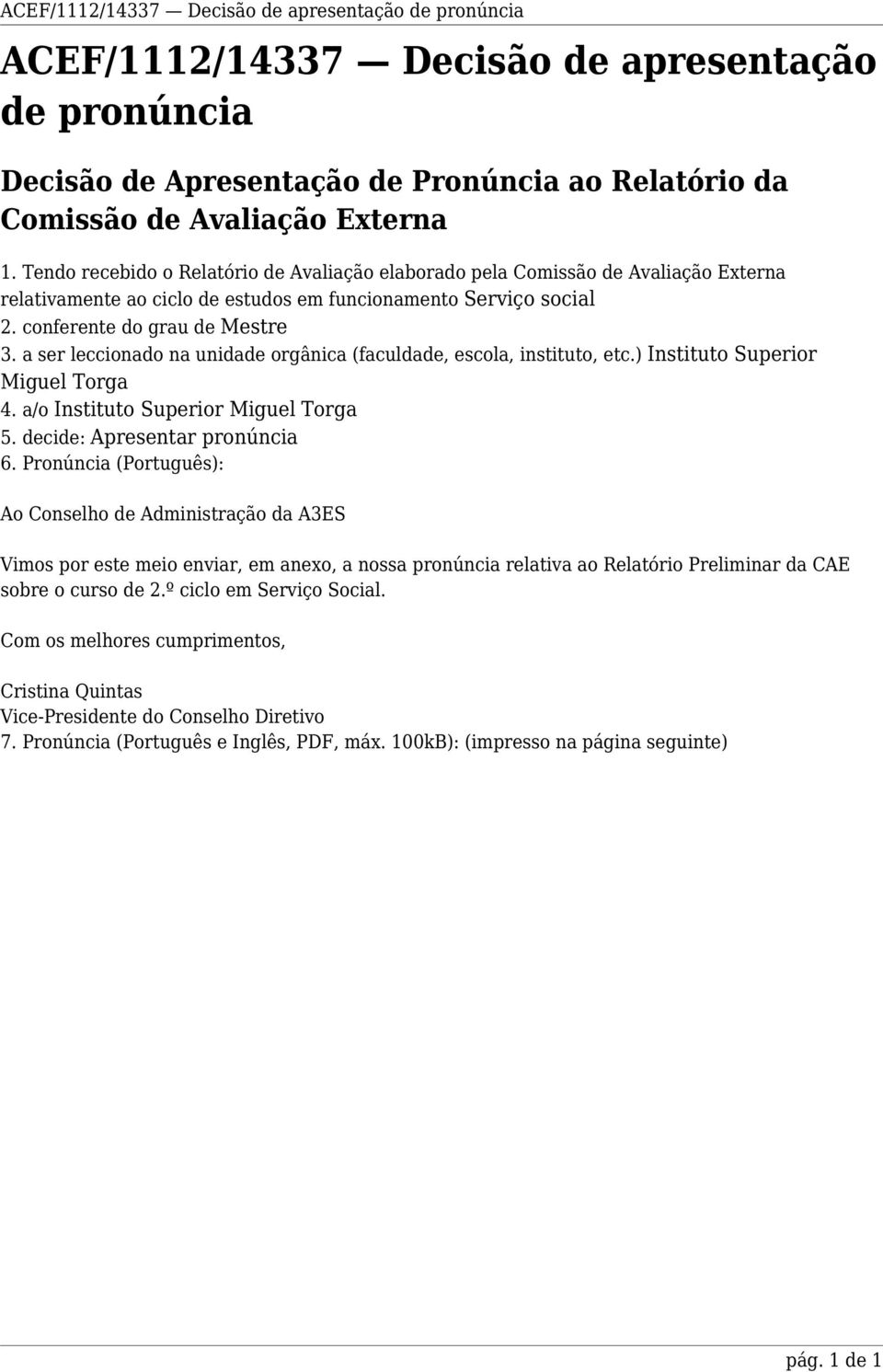 a ser leccionado na unidade orgânica (faculdade, escola, instituto, etc.) Instituto Superior Miguel Torga 4. a/o Instituto Superior Miguel Torga 5. decide: Apresentar pronúncia 6.