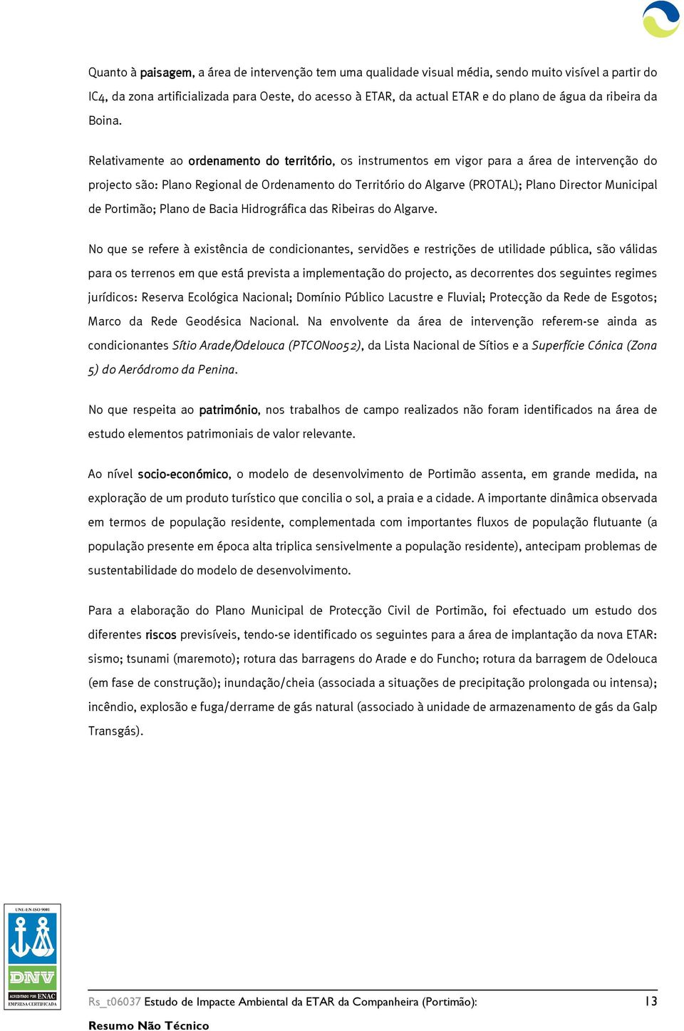 Relativamente ao ordenamento do território, os instrumentos em vigor para a área de intervenção do projecto são: Plano Regional de Ordenamento do Território do Algarve (PROTAL); Plano Director