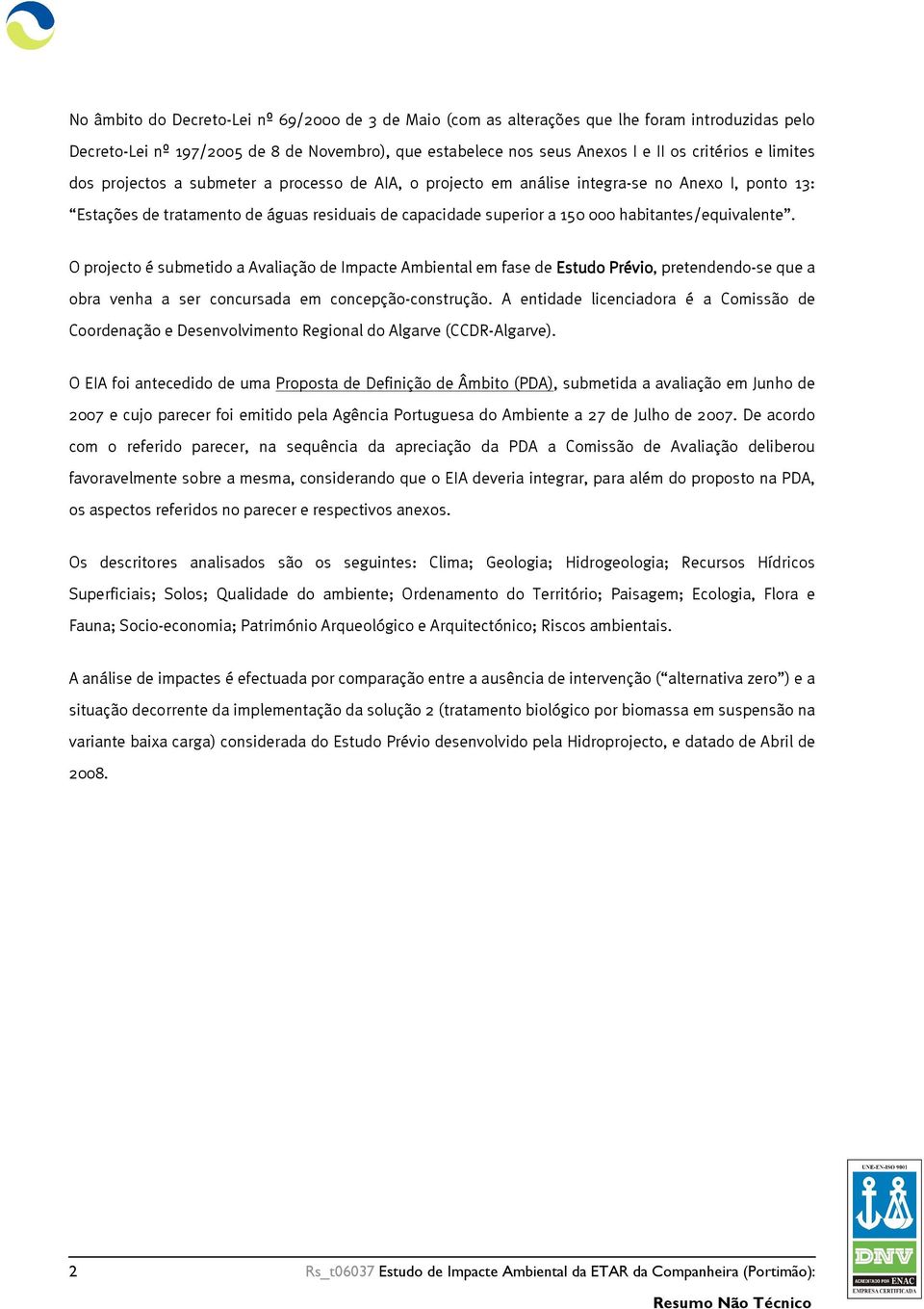 habitantes/equivalente. O projecto é submetido a Avaliação de Impacte Ambiental em fase de Estudo Prévio, pretendendo-se que a obra venha a ser concursada em concepção-construção.