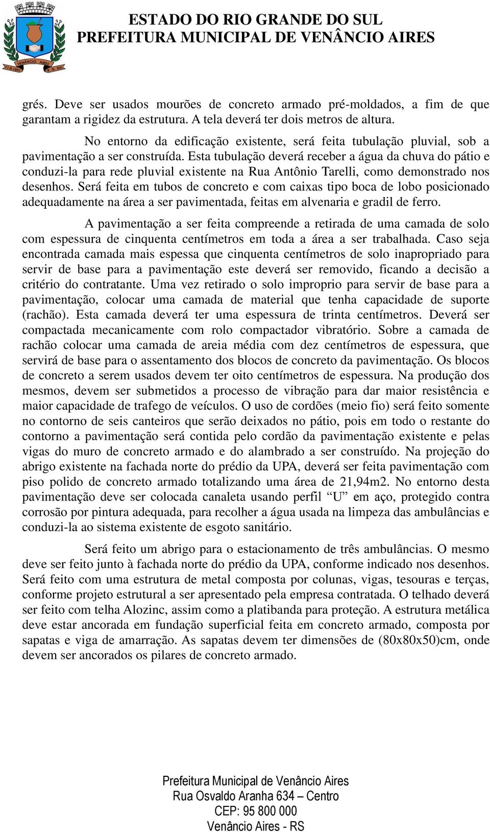 Esta tubulação deverá receber a água da chuva do pátio e conduzi-la para rede pluvial existente na Rua Antônio Tarelli, como demonstrado nos desenhos.