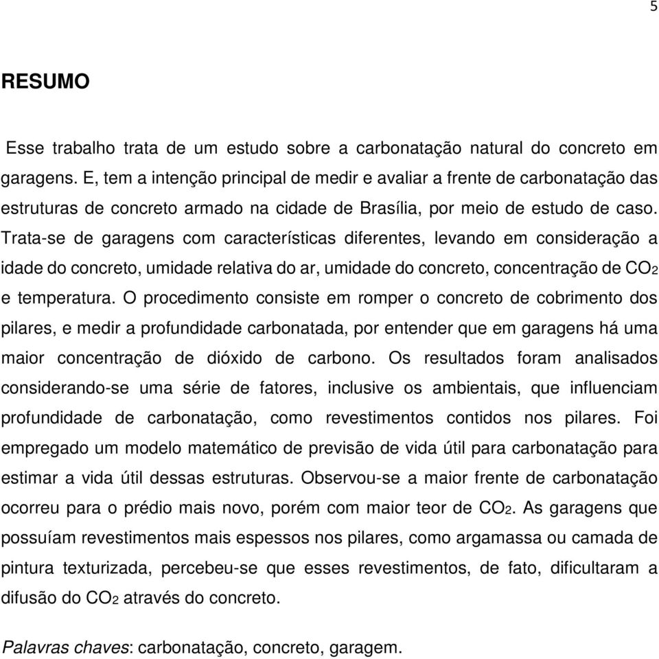 Trata-se de garagens com características diferentes, levando em consideração a idade do concreto, umidade relativa do ar, umidade do concreto, concentração de CO2 e temperatura.