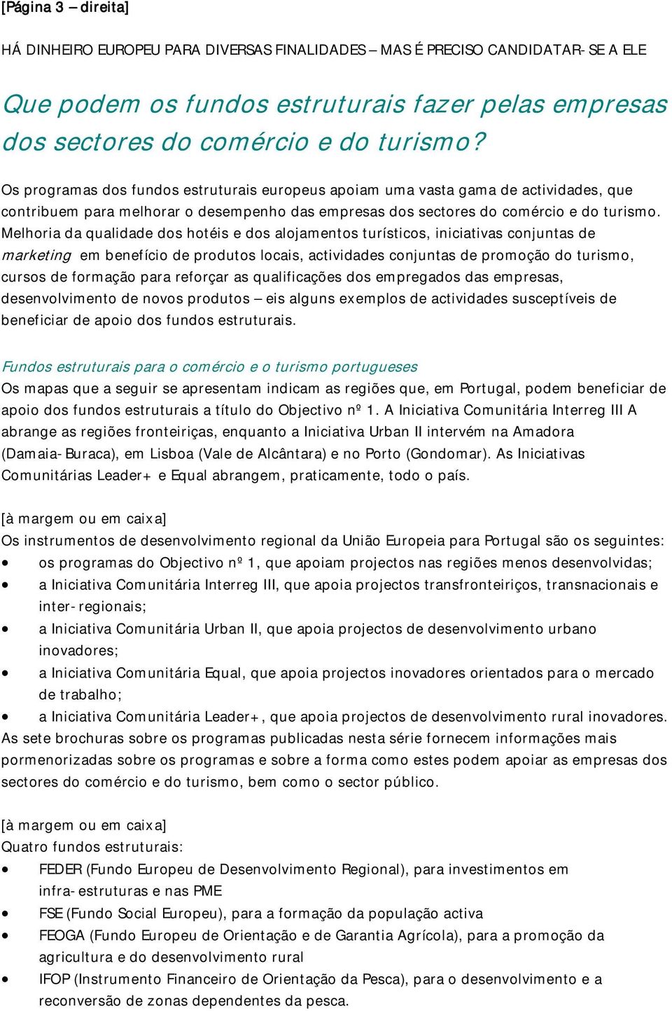 Melhoria da qualidade dos hotéis e dos alojamentos turísticos, iniciativas conjuntas de marketing em benefício de produtos locais, actividades conjuntas de promoção do turismo, cursos de formação