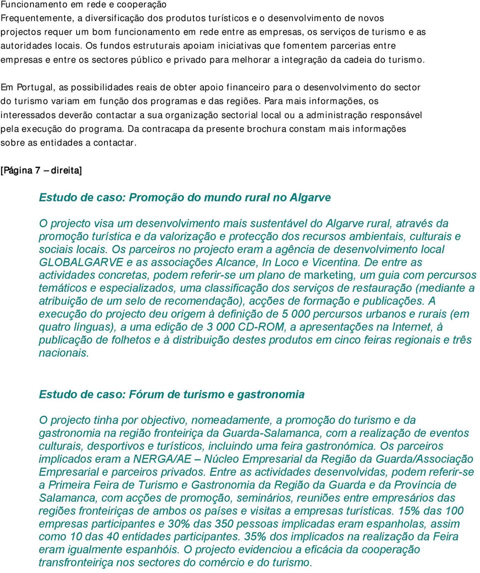 Os fundos estruturais apoiam iniciativas que fomentem parcerias entre empresas e entre os sectores público e privado para melhorar a integração da cadeia do turismo.