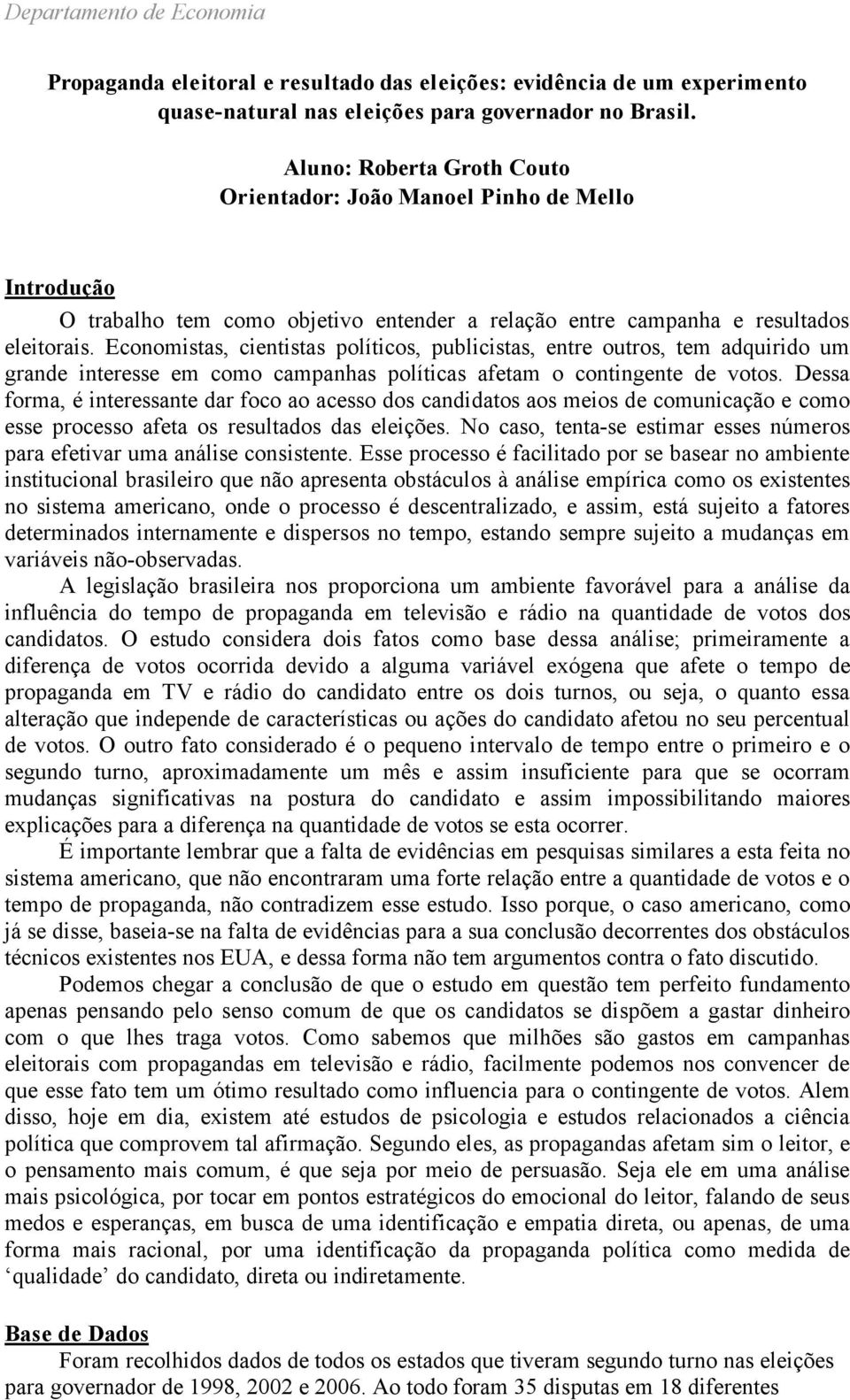 Economistas, cientistas políticos, publicistas, entre outros, tem adquirido um grande interesse em como campanhas políticas afetam o contingente de votos.