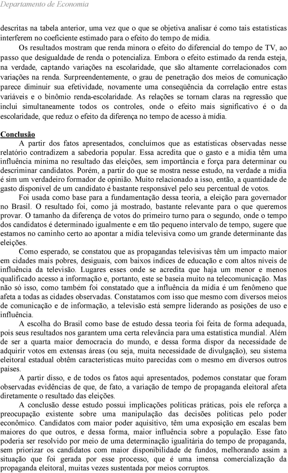 Embora o efeito estimado da renda esteja, na verdade, captando variações na escolaridade, que são altamente correlacionados com variações na renda.