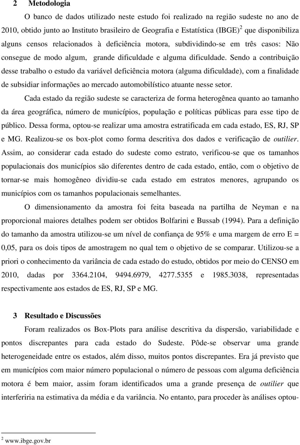 Sendo a contribuição desse trabalo o estudo da variável deficiência motora (alguma dificuldade), com a finalidade de subsidiar informações ao mercado automobilístico atuante nesse setor.