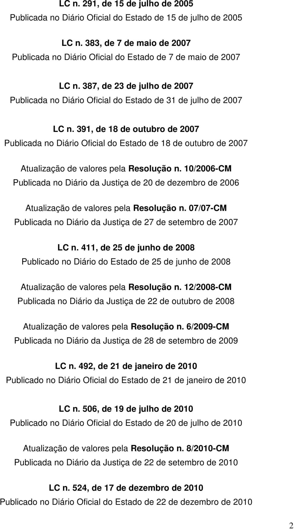 391, de 18 de outubro de 2007 Publicada no Diário Oficial do Estado de 18 de outubro de 2007 Atualização de valores pela Resolução n.