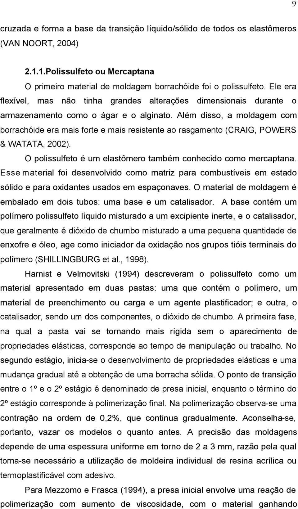 Além disso, a moldagem com borrachóide era mais forte e mais resistente ao rasgamento (CRAIG, POWERS & WATATA, 2002). O polissulfeto é um elastômero também conhecido como mercaptana.