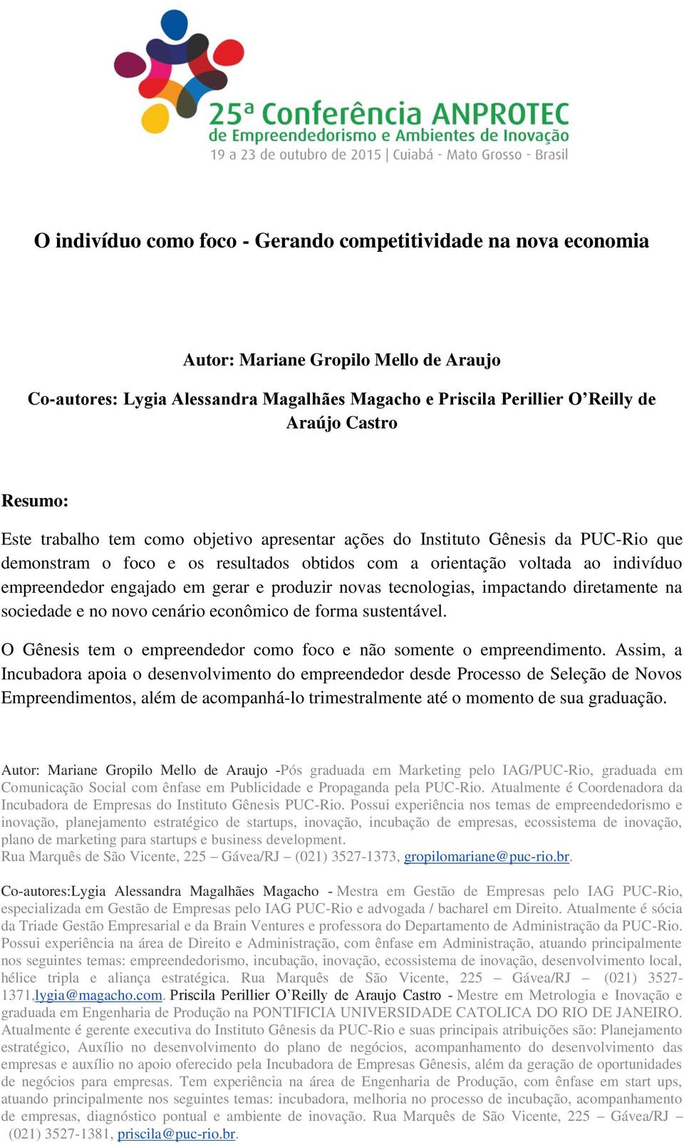 gerar e produzir novas tecnologias, impactando diretamente na sociedade e no novo cenário econômico de forma sustentável. O Gênesis tem o empreendedor como foco e não somente o empreendimento.