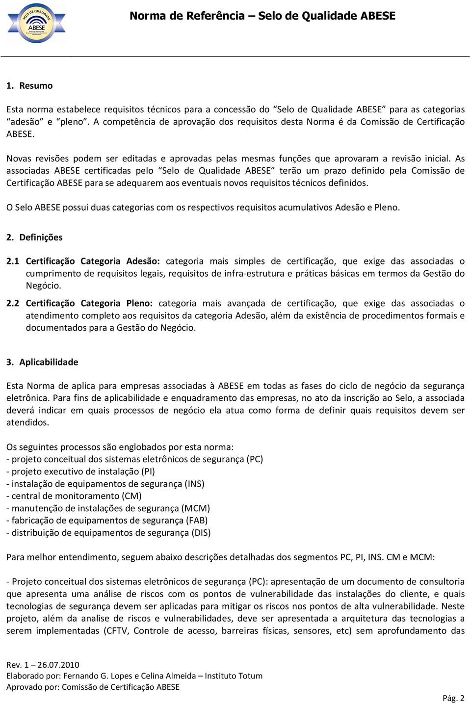 As associadas ABESE certificadas pelo Selo de Qualidade ABESE terão um prazo definido pela Comissão de Certificação ABESE para se adequarem aos eventuais novos requisitos técnicos definidos.