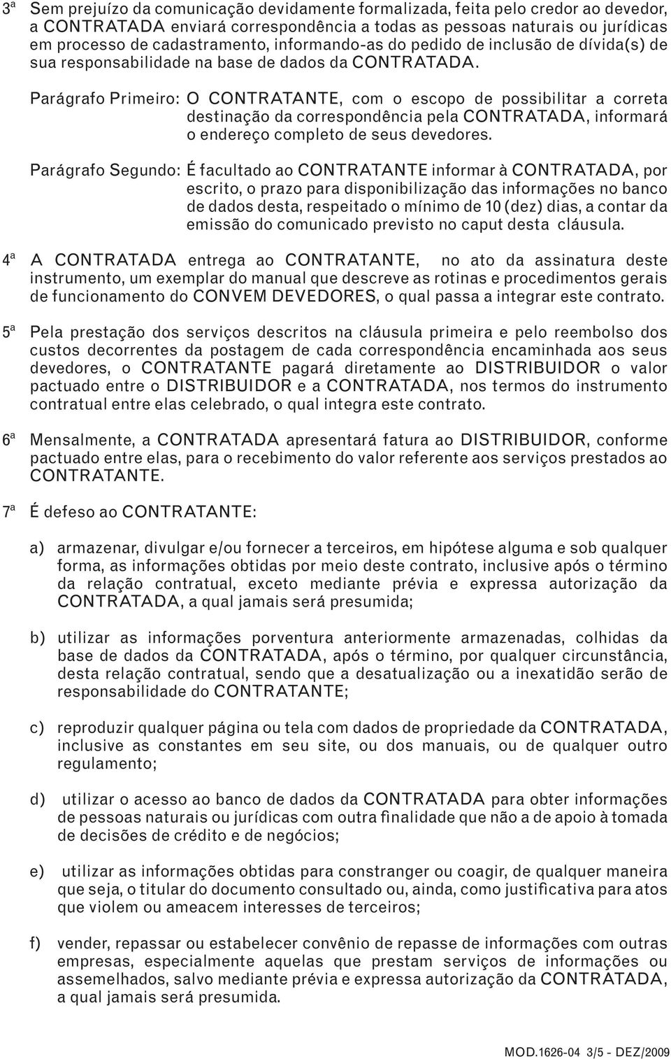 Parágrafo Primeiro: O CONTRATANTE, com o escopo de possibilitar a correta destinação da correspondência pela CONTRATADA, informará o endereço completo de seus devedores.