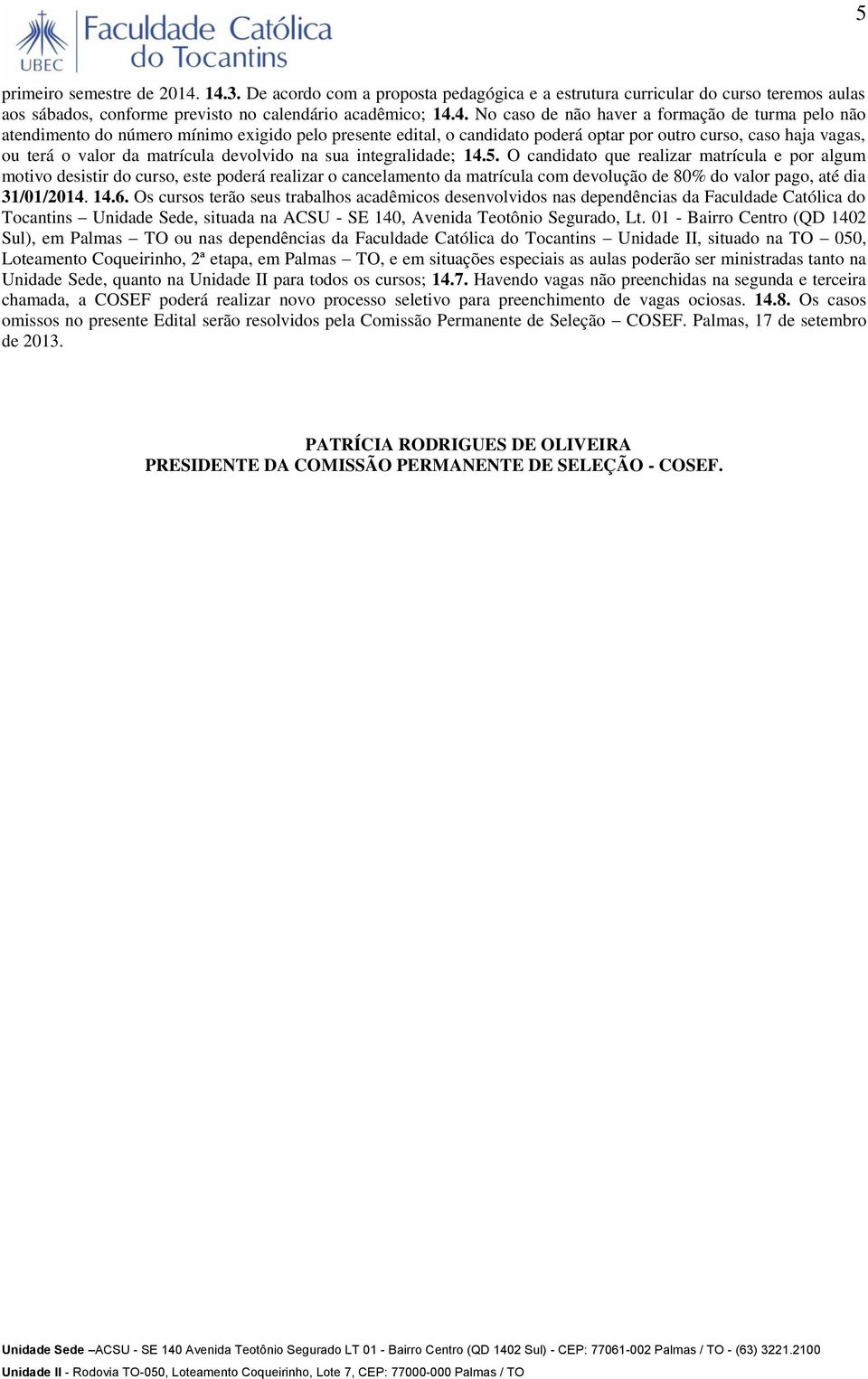 não atendimento do número mínimo exigido pelo presente edital, o candidato poderá optar por outro curso, caso haja vagas, ou terá o valor da matrícula devolvido na sua integralidade; 14.5.