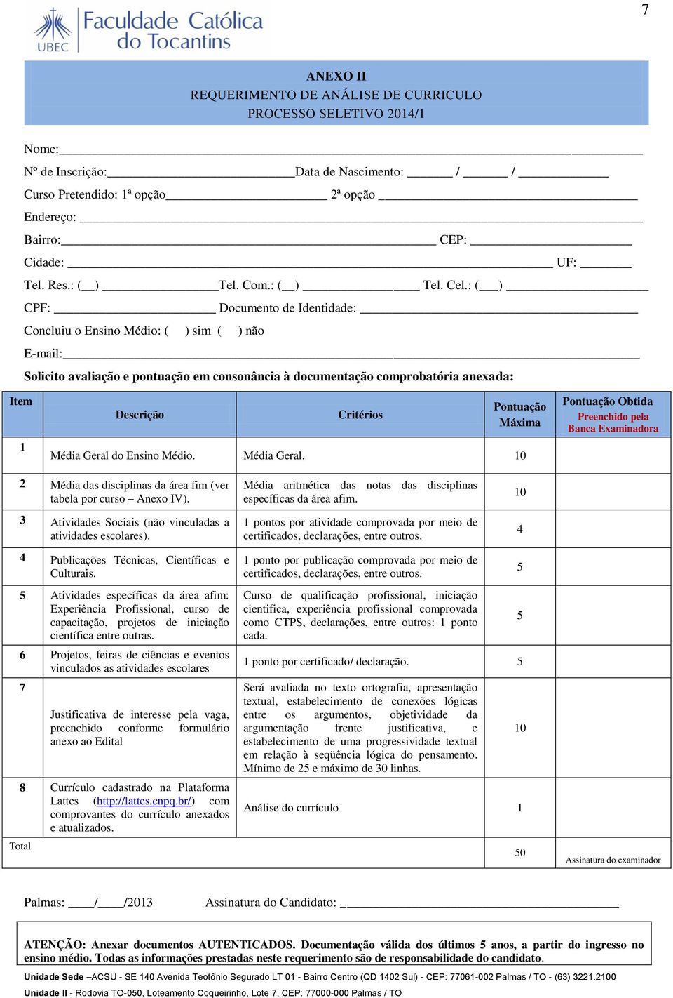 : ( ) CPF: Documento de Identidade: Concluiu o Ensino Médio: ( ) sim ( ) não E-mail: Solicito avaliação e pontuação em consonância à documentação comprobatória anexada: Item 1 Descrição Critérios