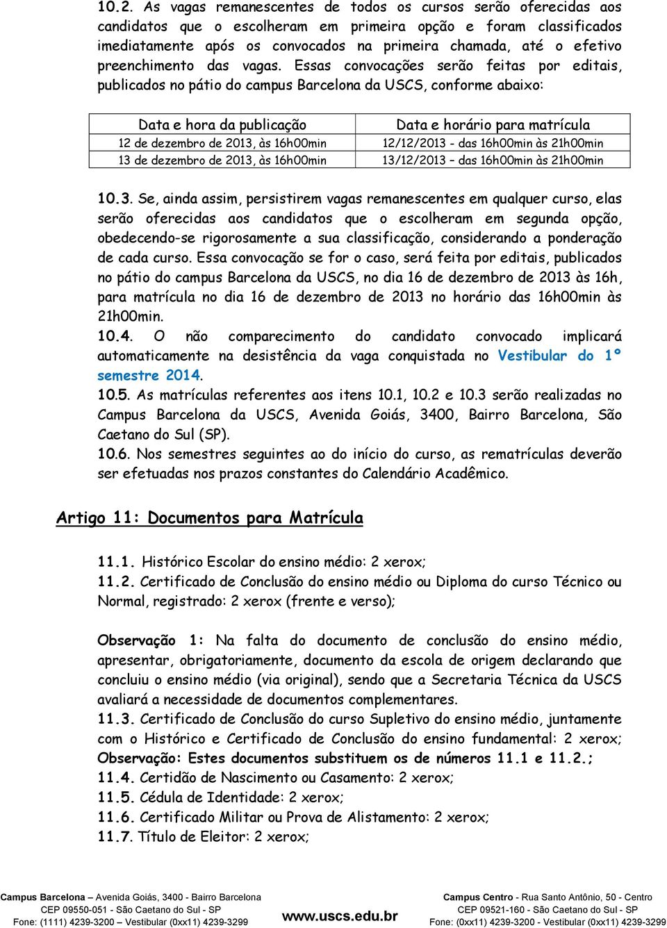 Essas convocações serão feitas por editais, publicados no pátio do campus Barcelona da USCS, conforme abaixo: Data e hora da publicação Data e horário para matrícula 12 de dezembro de 2013, às