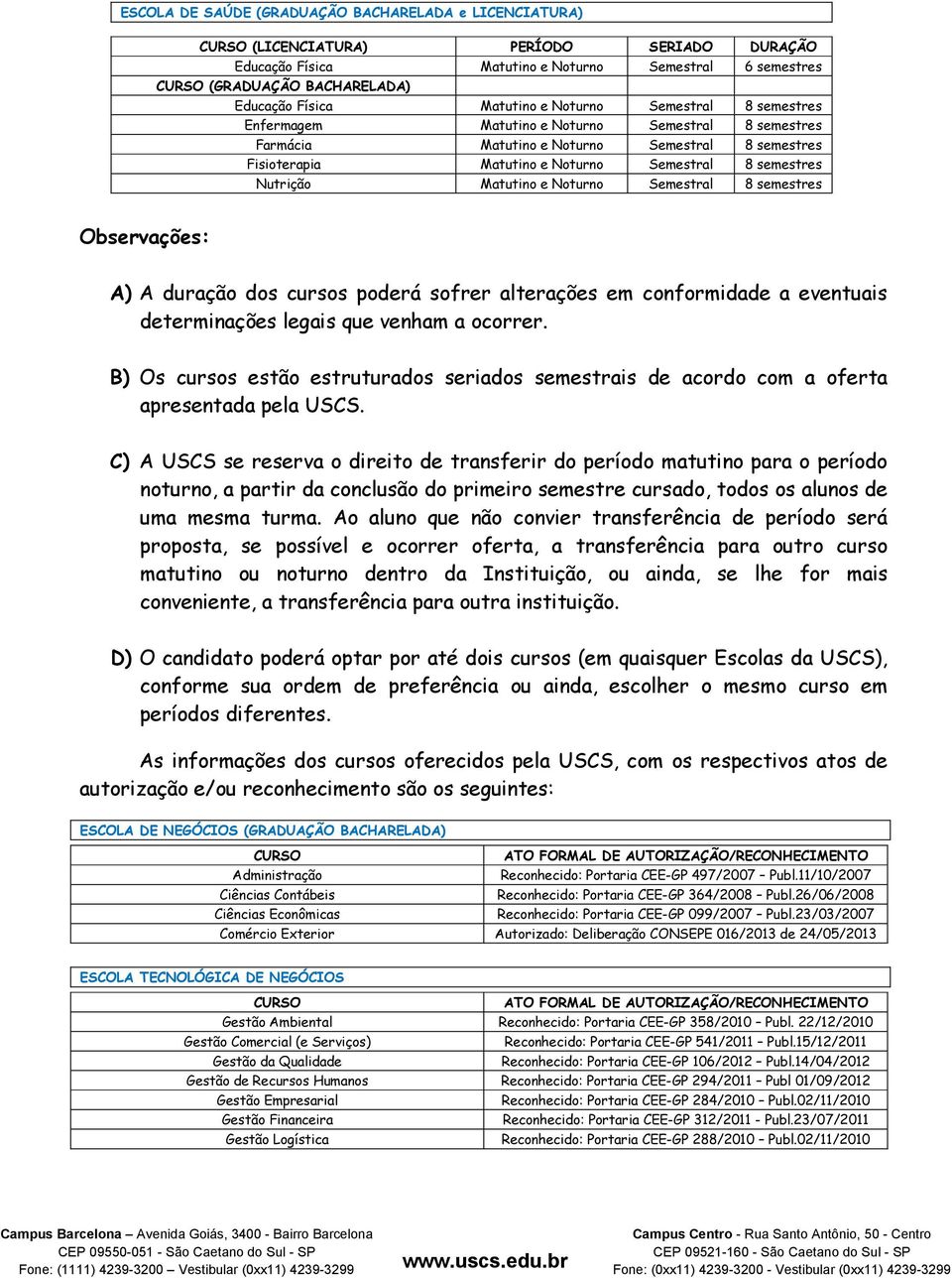 semestres Nutrição Matutino e Noturno Semestral 8 semestres Observações: A) A duração dos cursos poderá sofrer alterações em conformidade a eventuais determinações legais que venham a ocorrer.