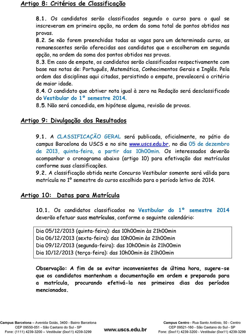 8.3. Em caso de empate, os candidatos serão classificados respectivamente com base nas notas de: Português, Matemática, Conhecimentos Gerais e Inglês.