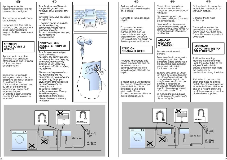 Raccorder le tuyau de vidange au rebord de la baignoire ou, mieux encore, à un dispositif fixe d évacuation, hauteur mini. 0 cm et de diamètre supérieur au tuyau de la machine à laver.