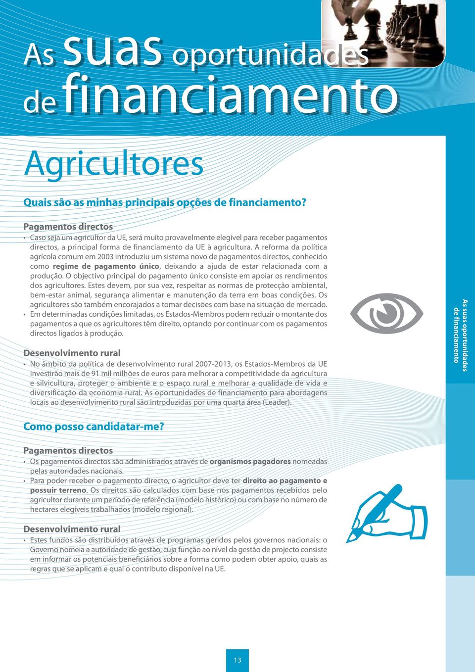 A reforma da política agrícola comum em 2003 introduziu um sistema novo de pagamentos directos, conhecido como regime de pagamento único, deixando a ajuda de estar relacionada com a produção.