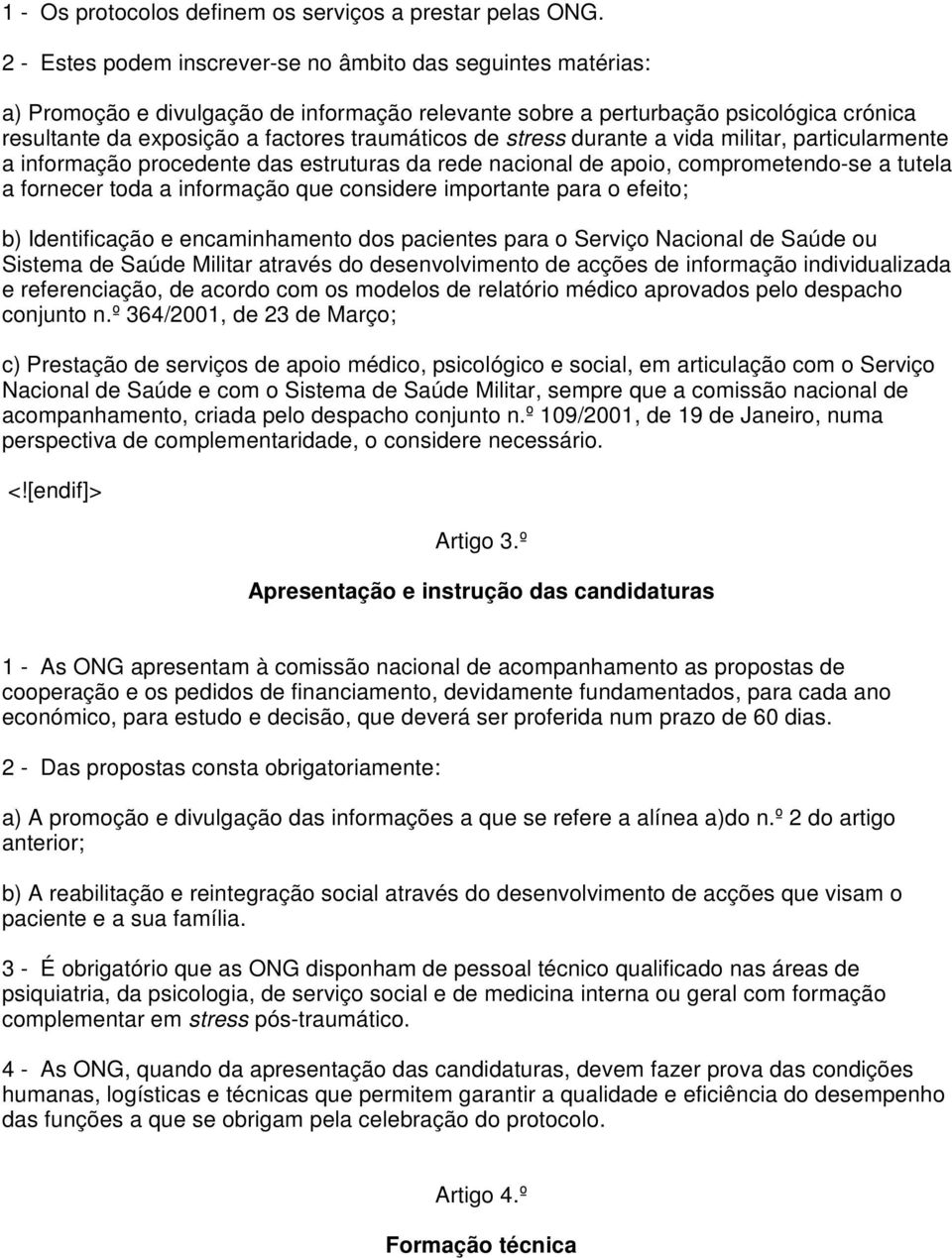 de stress durante a vida militar, particularmente a informação procedente das estruturas da rede nacional de apoio, comprometendo-se a tutela a fornecer toda a informação que considere importante