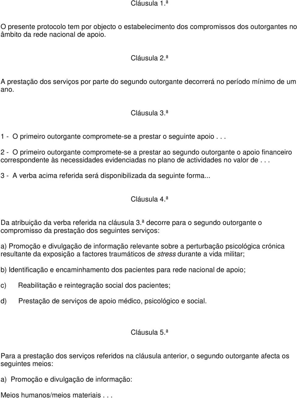 .. 2 - O primeiro outorgante compromete-se a prestar ao segundo outorgante o apoio financeiro correspondente às necessidades evidenciadas no plano de actividades no valor de.