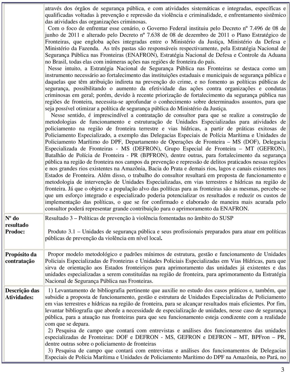 Com o foco de enfrentar esse cenário, o Governo Federal instituiu pelo Decreto nº 7.496 de 08 de junho de 2011 e alterado pelo Decreto nº 7.