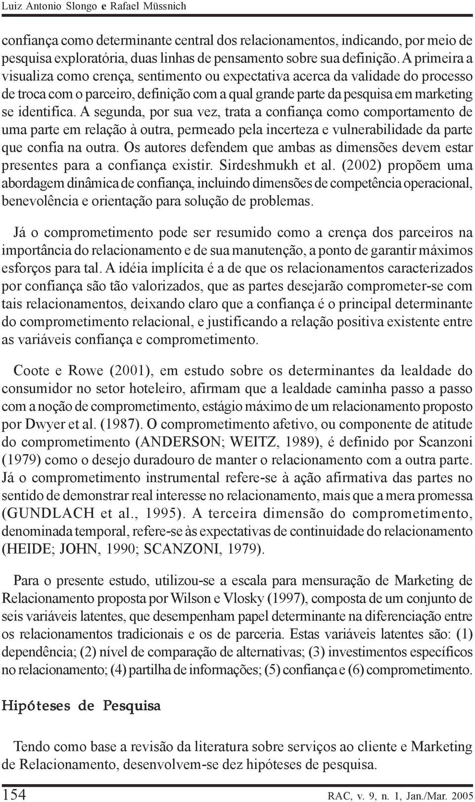 A segunda, por sua vez, trata a confiança como comportamento de uma parte em relação à outra, permeado pela incerteza e vulnerabilidade da parte que confia na outra.