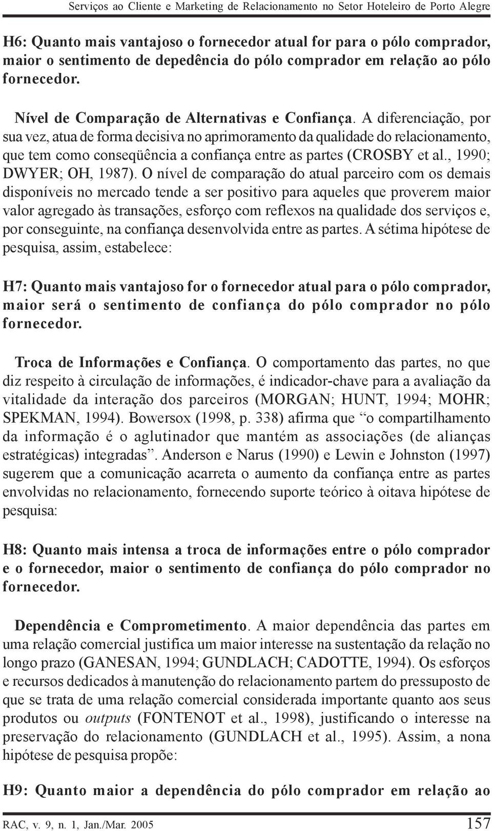 A diferenciação, por sua vez, atua de forma decisiva no aprimoramento da qualidade do relacionamento, que tem como conseqüência a confiança entre as partes (CROSBY et al., 1990; DWYER; OH, 1987).