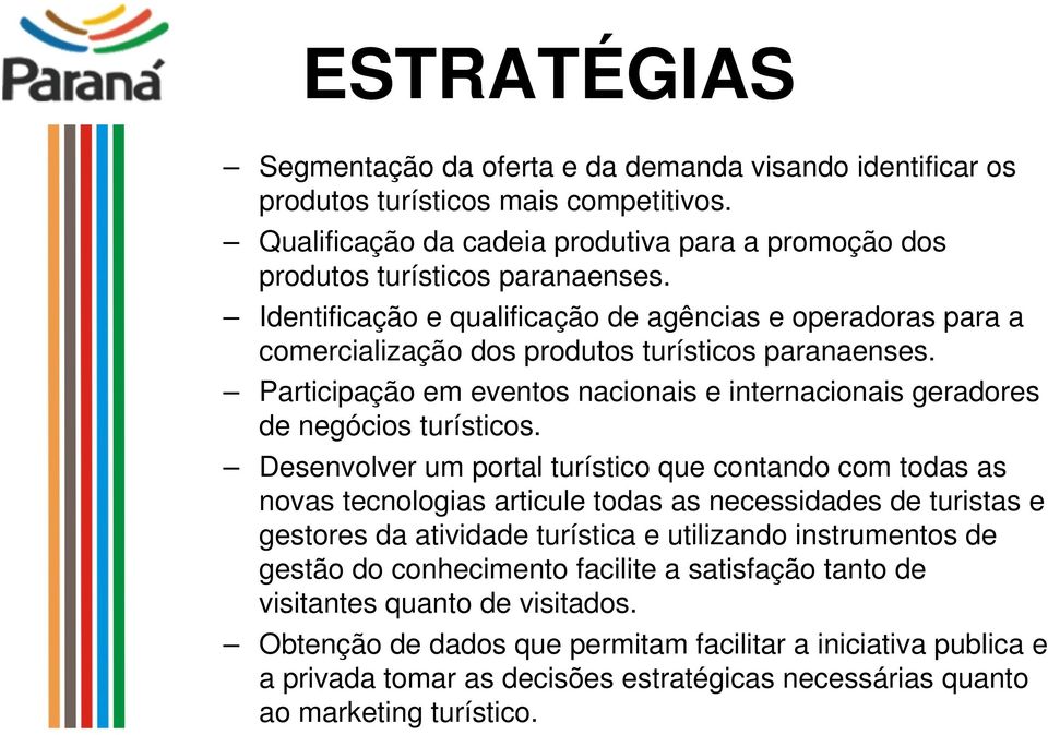 Desenvolver um portal turístico que contando com todas as novas tecnologias articule todas as necessidades de turistas e gestores da atividade turística e utilizando instrumentos de gestão do