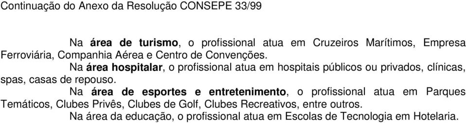 Na área hospitalar, o profissional atua em hospitais públicos ou privados, clínicas, spas, casas de repouso.