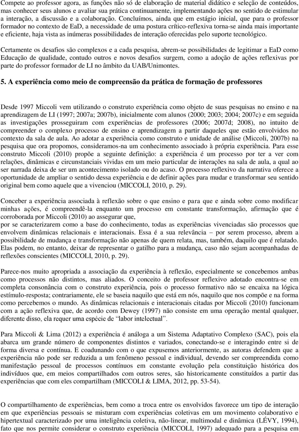 Concluímos, ainda que em estágio inicial, que para o professor formador no contexto de EaD, a necessidade de uma postura crítico-reflexiva torna-se ainda mais importante e eficiente, haja vista as