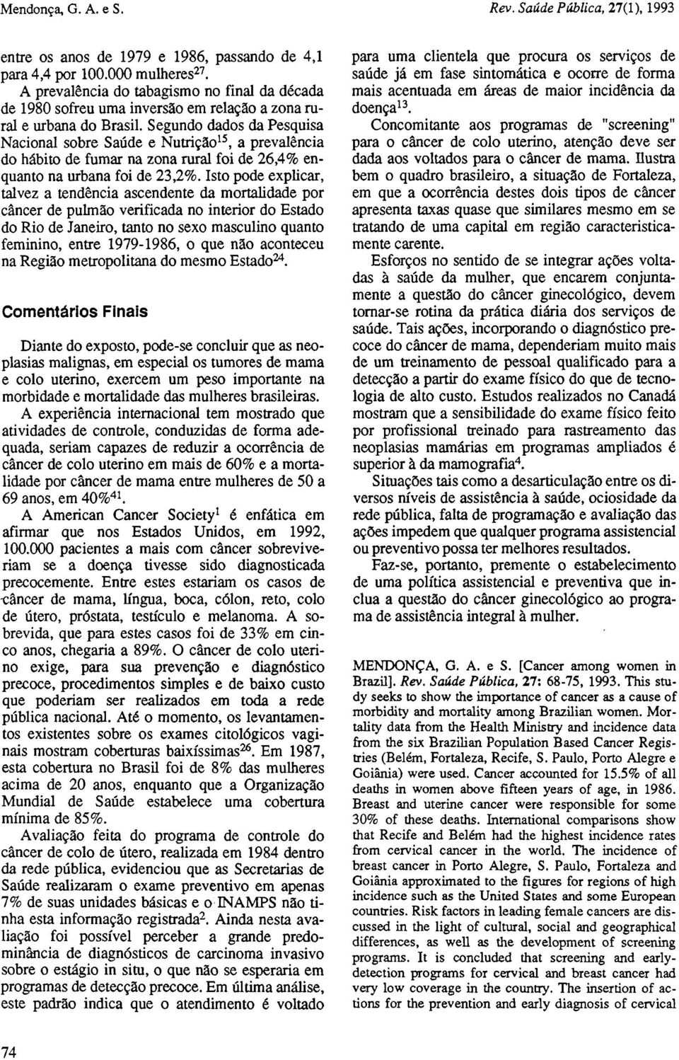 Isto pode explicar, talvez a tendência ascendente da mortalidade por câncer de pulmão verificada no interior do Estado do Rio de Janeiro, tanto no sexo masculino quanto feminino, entre 1979-1986, o