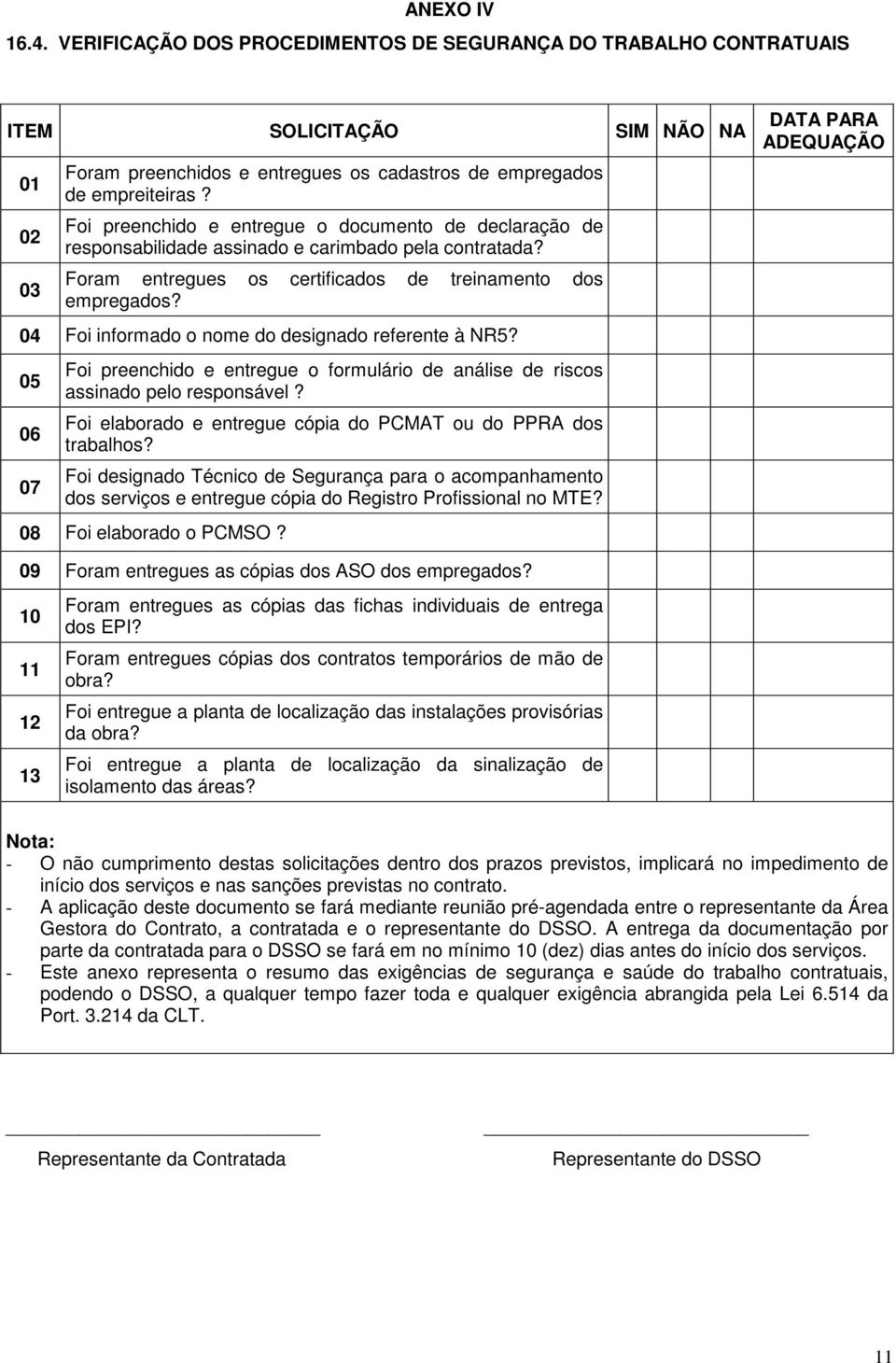 04 Foi informado o nome do designado referente à NR5? 05 06 07 Foi preenchido e entregue o formulário de análise de riscos assinado pelo responsável?