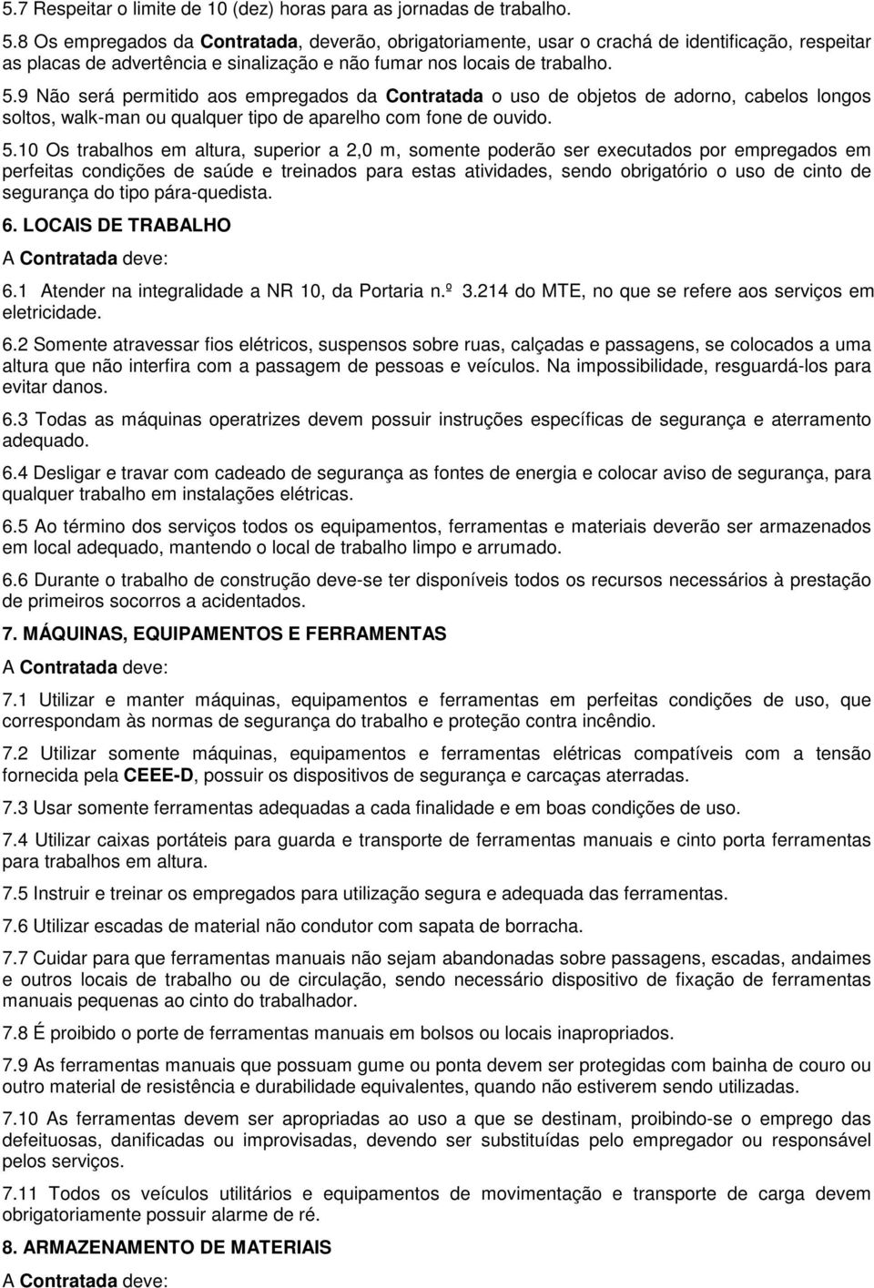 9 Não será permitido aos empregados da Contratada o uso de objetos de adorno, cabelos longos soltos, walk-man ou qualquer tipo de aparelho com fone de ouvido. 5.