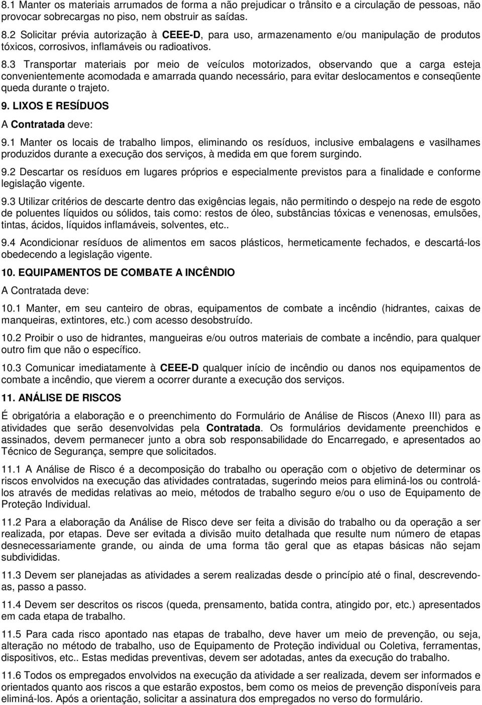 3 Transportar materiais por meio de veículos motorizados, observando que a carga esteja convenientemente acomodada e amarrada quando necessário, para evitar deslocamentos e conseqüente queda durante