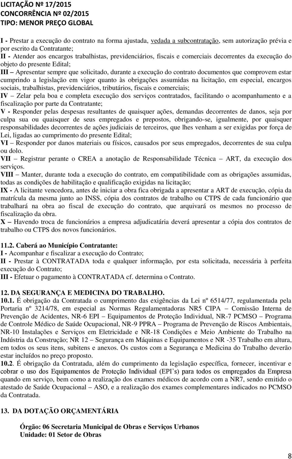 quanto às obrigações assumidas na licitação, em especial, encargos sociais, trabalhistas, previdenciários, tributários, fiscais e comerciais; IV Zelar pela boa e completa execução dos serviços