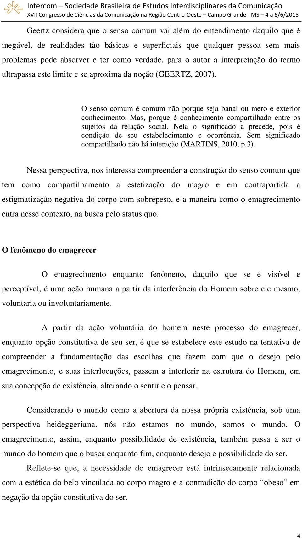 Mas, porque é conhecimento compartilhado entre os sujeitos da relação social. Nela o significado a precede, pois é condição de seu estabelecimento e ocorrência.