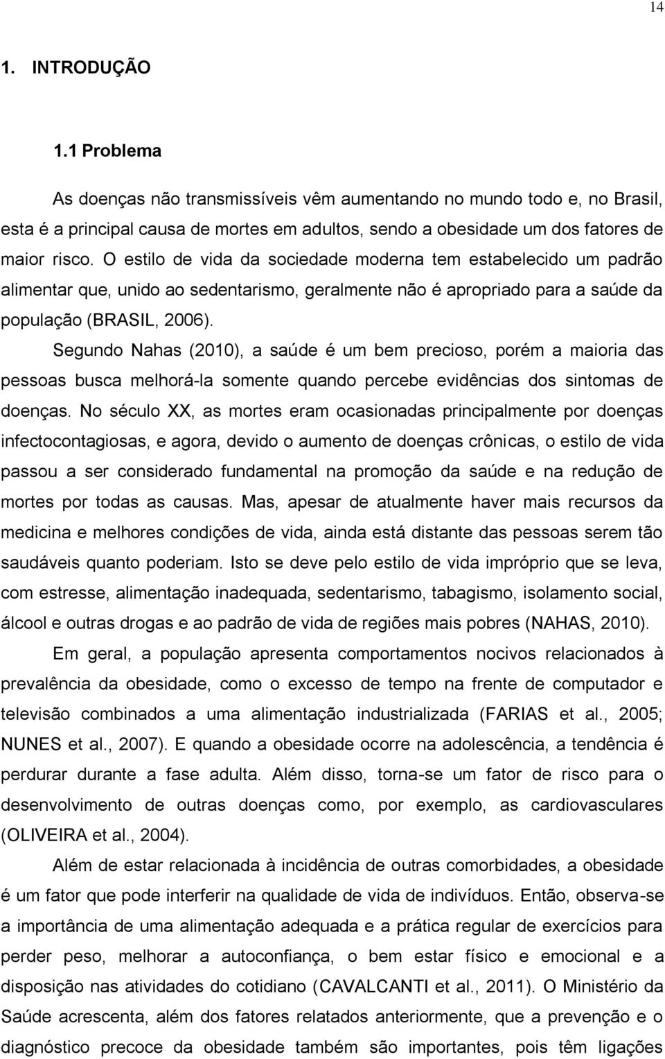 Segundo Nahas (2010), a saúde é um bem precioso, porém a maioria das pessoas busca melhorá-la somente quando percebe evidências dos sintomas de doenças.