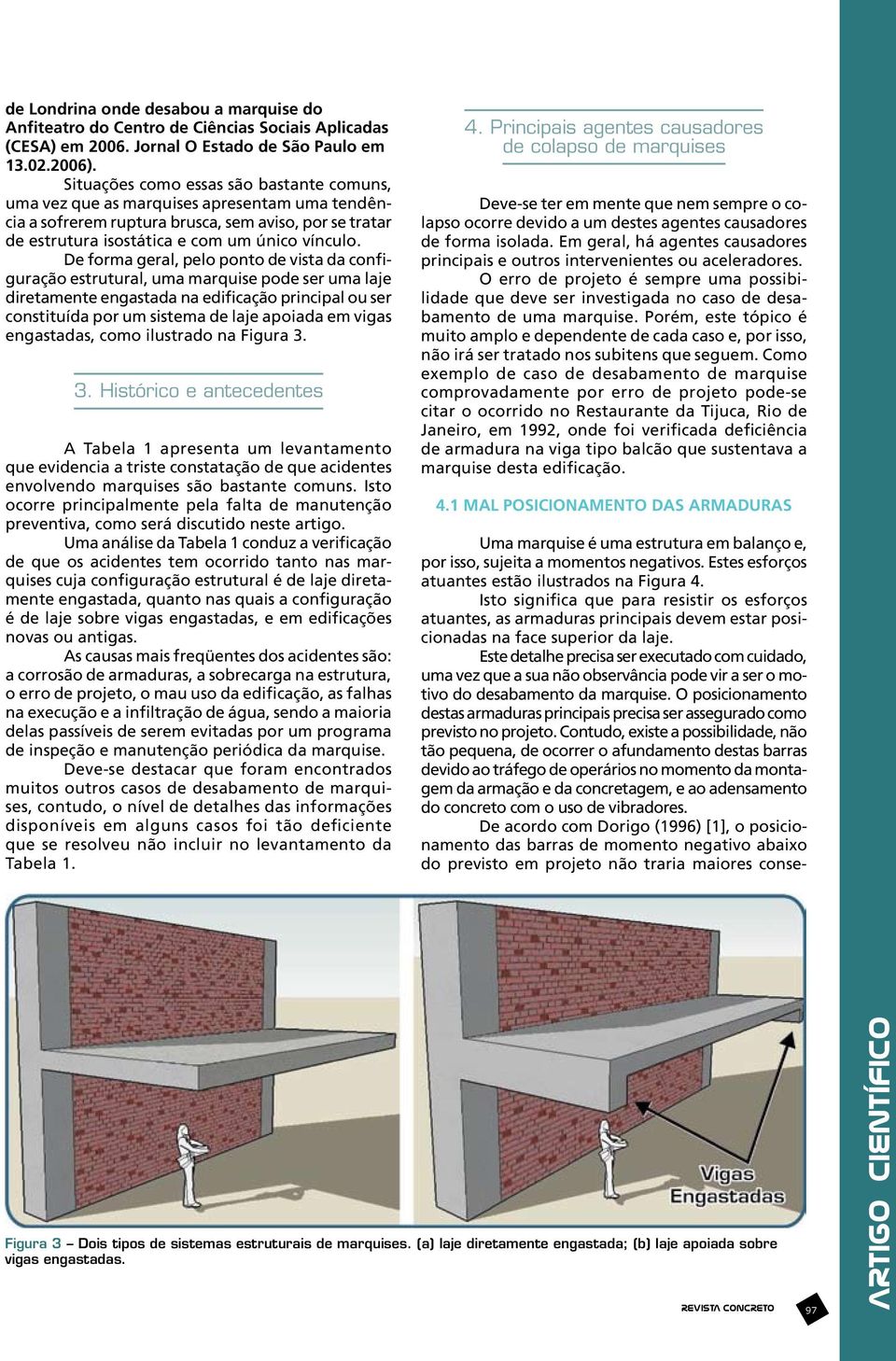 De forma geral, pelo ponto de vista da configuração estrutural, uma marquise pode ser uma laje diretamente engastada na edificação principal ou ser constituída por um sistema de laje apoiada em vigas