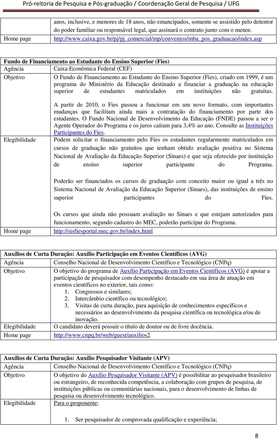 asp Fundo de Financiamento ao Estudante do Ensino Superior (Fies) Caixa Econômica Federal (CEF) Objetivo O Fundo de Financiamento ao Estudante do Ensino Superior (Fies), criado em 1999, é um programa