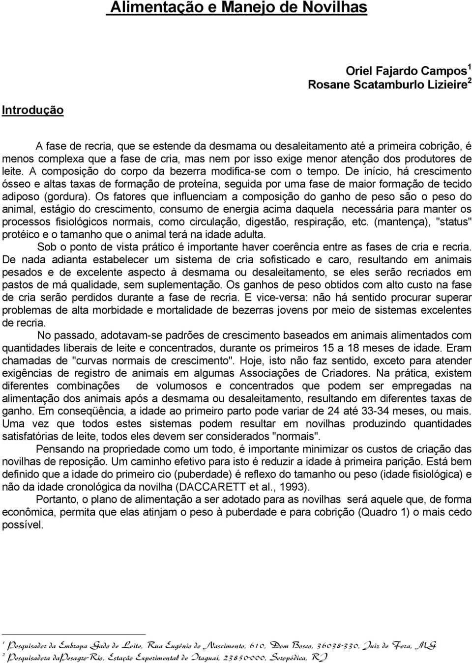 De início, há crescimento ósseo e altas taxas de formação de proteína, seguida por uma fase de maior formação de tecido adiposo (gordura).