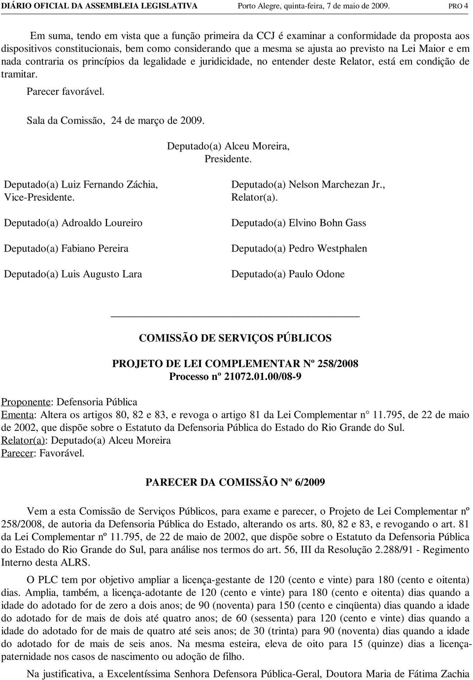 e em nada contraria os princípios da legalidade e juridicidade, no entender deste Relator, está em condição de tramitar. Parecer favorável. Sala da Comissão, 24 de março de 2009.